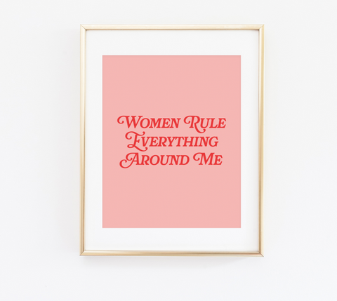 Women Rule Everything Around Me print
